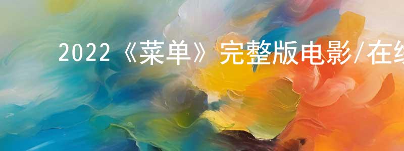 ﻿陈宏毅发布﻿2022《菜单》完整版电影/在线观看/百度云-美剧天堂